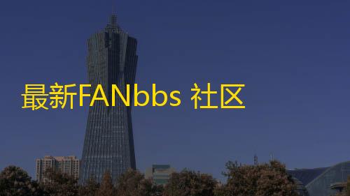 暗区突围是什么最新FANbbs 社区圈子源码更新1.0.3 带前后端小程序源码